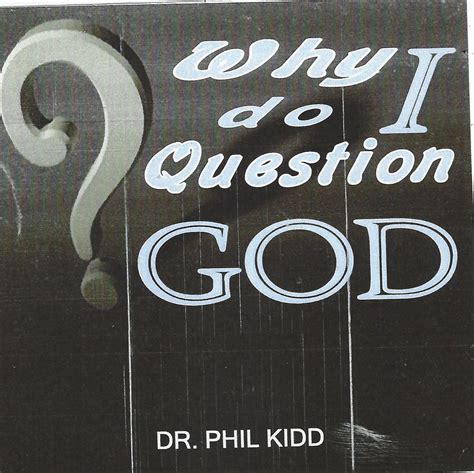 Why Do I Question God Dr Phil Kidd