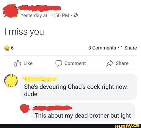I Miss You Shes Devouring Chads Cock Right Now Dude This About My