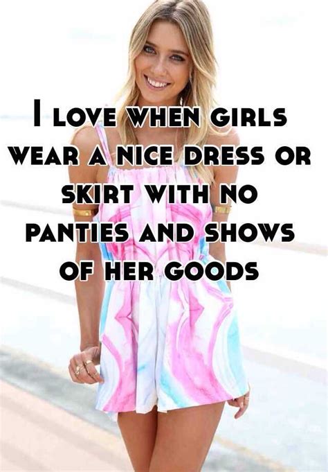 I Love When Girls Wear A Nice Dress Or Skirt With No Panties And Shows Of Her Goods