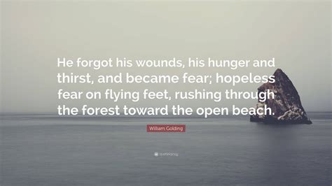 William Golding Quote He Forgot His Wounds His Hunger And Thirst