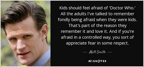 She was determined to bury her fear, and that included her wobbly knees that seemed to recognize she was talking to a lion who, under normal circumstances. Matt Smith quote: Kids should feel afraid of 'Doctor Who.' All the adults...