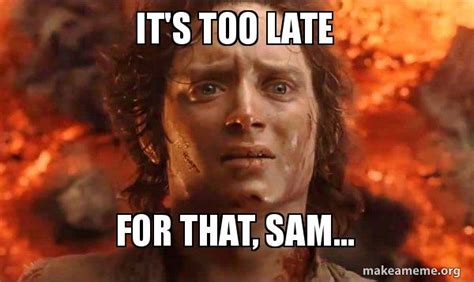 It S Too Late For That Sam Frodo It S Over It S Done Make A Meme