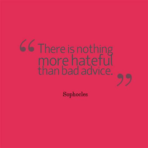 Memorable quotes and exchanges from movies, tv series and more. Always consider the source. "There is nothing more hateful than bad advice." - Sophocles ...