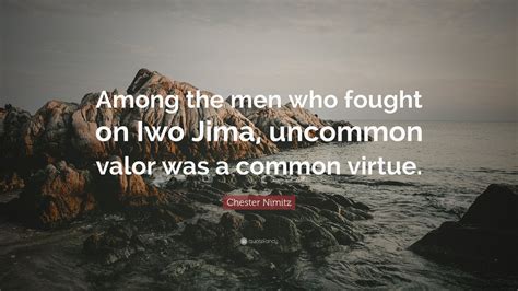 List of top 8 famous quotes and sayings about quotes uncommon valor to read and share with friends on your. Chester Nimitz Quote: "Among the men who fought on Iwo Jima, uncommon valor was a common virtue ...