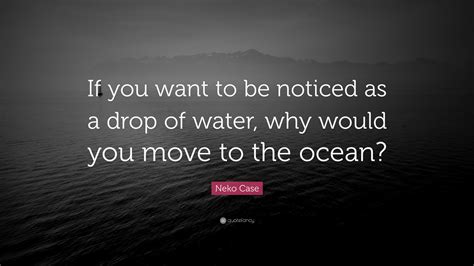 Neko Case Quote If You Want To Be Noticed As A Drop Of Water Why