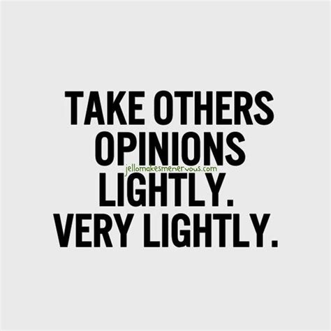 Take Others Opinions Lightly Very Lightly Inspirational Quotes