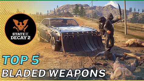 State Of Decay 2 Top 5 Bladed Weapons Best Melee Weapons Youtube