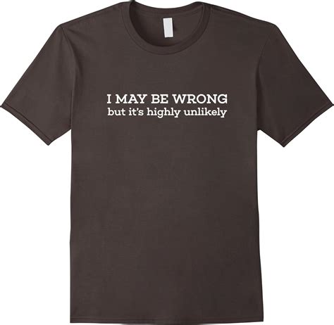 i may be wrong but it s highly unlikely funny unique t shirt clothing