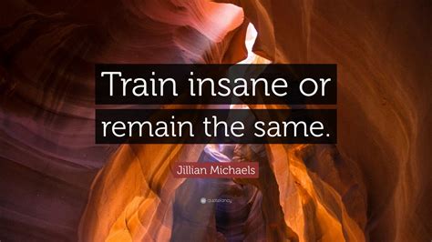 Jillian Michaels Quote Train Insane Or Remain The Same 12