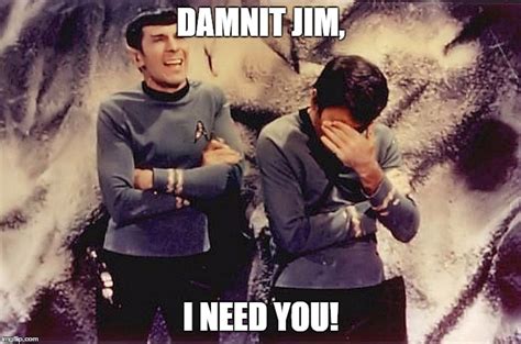 Damnit Jim I Need You Imgflip