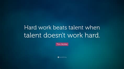 Be it the football game, military. Tim Notke Quote: "Hard work beats talent when talent doesn ...