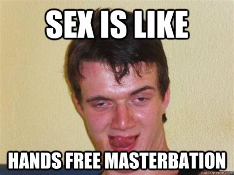 sex is like hands free masterbation horny 10 guy quickmeme