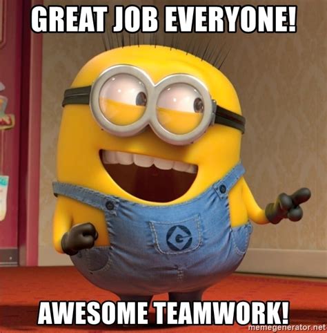 Explore and share the best great job memes and most popular memes here at memes.com. GREAT JOB EVERYONE! AWESOME TEAMWORK! - dave le minion ...
