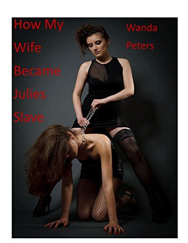 How My Wife Became Julie S Slave A Female Domination Story Kindle Edition By Peters Wanda