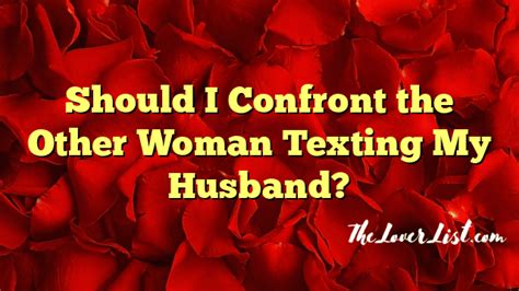 Should I Confront The Other Woman Texting My Husband The Lover List