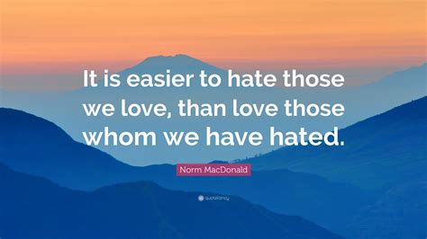 Norm Macdonald Quote “it Is Easier To Hate Those We Love Than Love