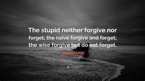 Thomas Stephen Szasz Quote The Stupid Neither Forgive