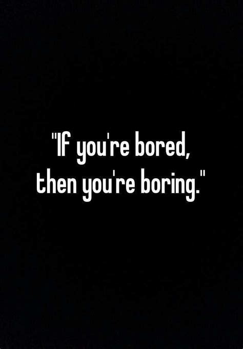 If Youre Bored Then Youre Boring