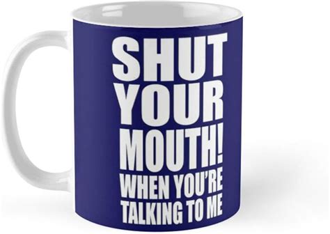 Shut Your Mouth When Youre Talking To Me Coffee Mug 11oz And 15oz Ceramic Tea Cups