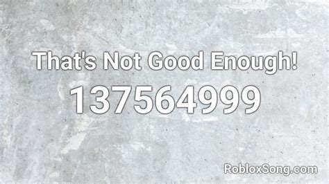 Thats Not Good Enough Roblox Id Roblox Music Codes