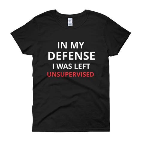 In My Defense I Was Left Unsupervised Funny Tee Girl Tee Girl T Shrit T Tee T T Shirt