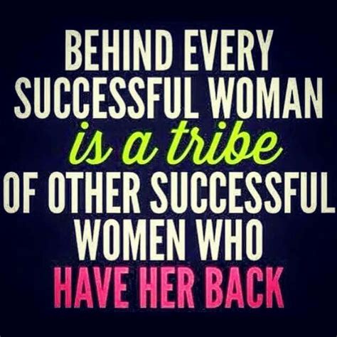 behind every successful woman is a tribe of other successful women who have her back strong