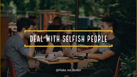 10 Great Ways To Deal With Selfish People Make Me Better