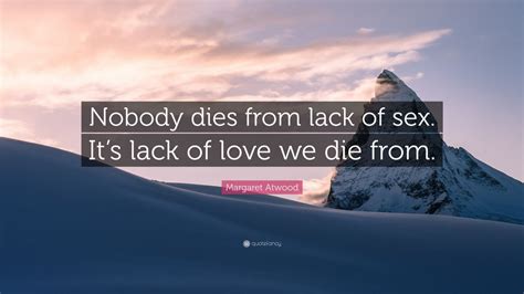 Margaret Atwood Quote “nobody Dies From Lack Of Sex Its Lack Of Love