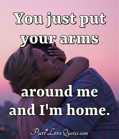 You Just Put Your Arms Around Me And Im Home Purelovequotes