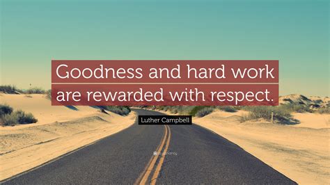 Luther Campbell Quote Goodness And Hard Work Are Rewarded With Respect