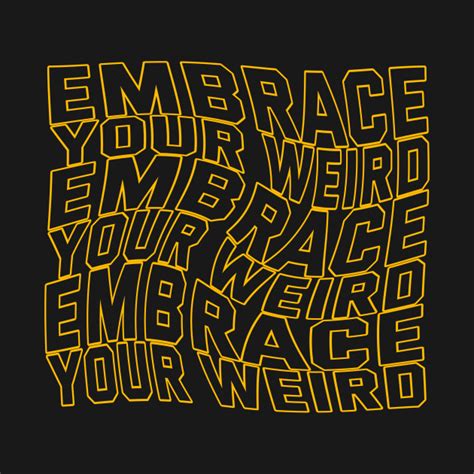 Embrace Your Weird Embrace Your Weird T Shirt Teepublic