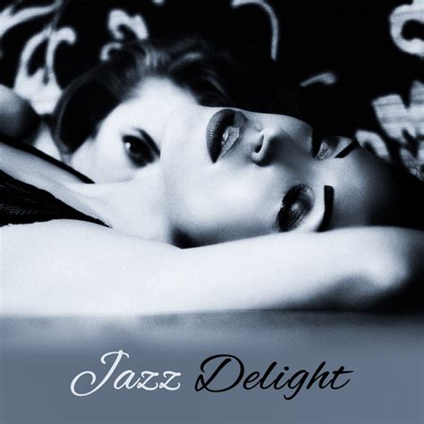 Jazz Delight Sensual Jazz Romantic Music Full Of Passion Sexy Jazz Lounge Album By Jazz