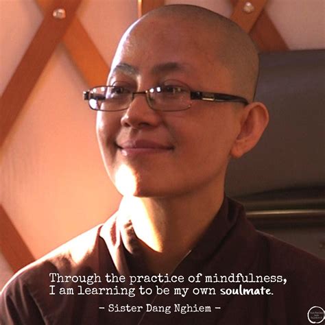 At the beginning, we may find the training not alluring and exciting, but boring. Through the practice of mindfulness, I am learning to be my own soulmate. - Sister Dang Nghiem ...