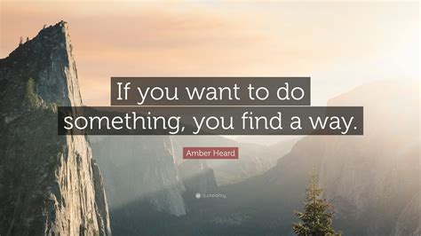 Amber Heard Quote If You Want To Do Something You Find A Way