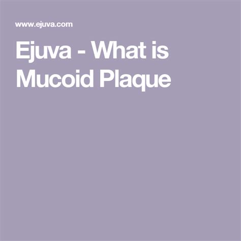 Ejuva - What is Mucoid Plaque | Mucoid plaque, Plaque, Physiology