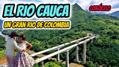 Rio Cauca Documental El Rio Cauca Donde Nace Y Desemboca El Rio Cauca