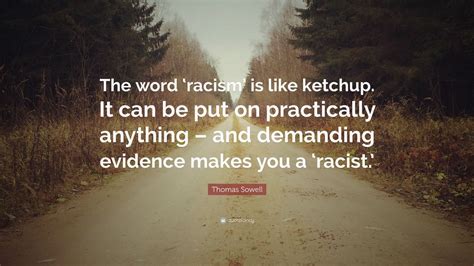 Racism quotes any person who thinks they're superior to others because of the color of their skin is an idiot. Thomas Sowell Quote: "The word 'racism' is like ketchup ...