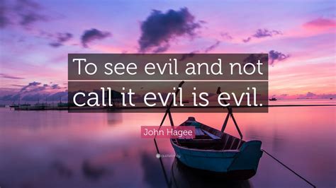 John Hagee Quote To See Evil And Not Call It Evil Is Evil 7