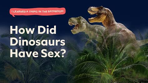 How Did Dinosaurs Have Sex I Learned A Thing In The Bathroom Podcast
