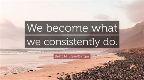 Brett N Steenbarger Quote We Become What We Consistently Do