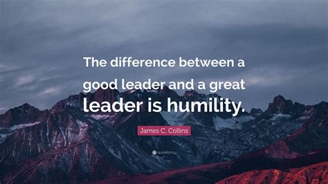 James C Collins Quote The Difference Between A Good Leader And A