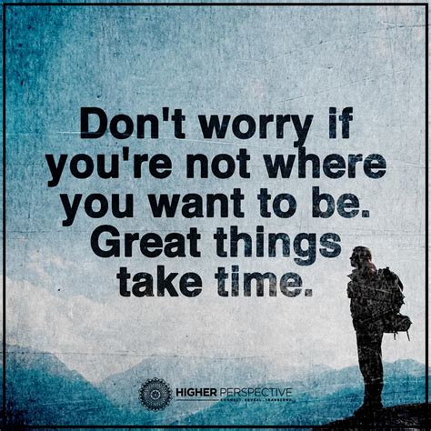 Dont Worry If You Are Not Where You Want To Be Great Things Take Time