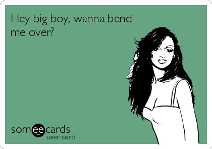 Hey Big Boy Wanna Bend Me Over Love You Funny Funny Confessions