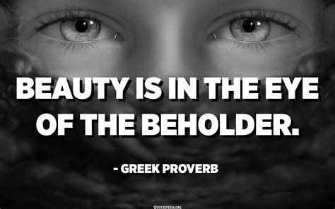 Beauty Is In The Eye Of The Beholder Greek Proverb