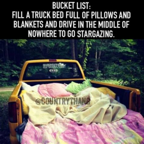 Bucket list; fill a truck bed full of pillows and blankets and drive in