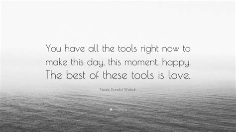 Neale Donald Walsch Quote “you Have All The Tools Right Now To Make
