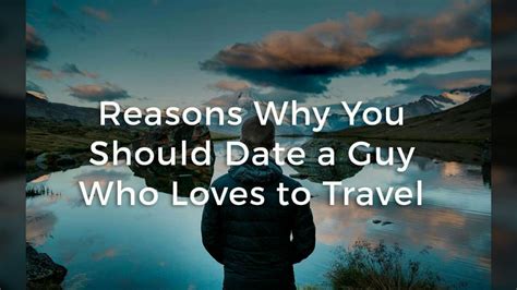 reasons why you should date a guy who loves to travel 2017 youtube