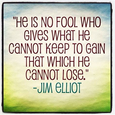 He Is No Fool Who Gives What He Cannot Keep To Gain That Which He