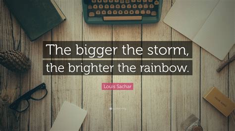 louis sachar quote “the bigger the storm the brighter the rainbow ”