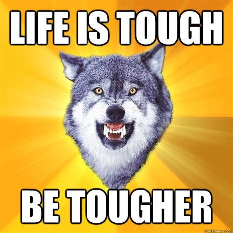 Life Is Tough Be Tougher Courage Wolf Quickmeme